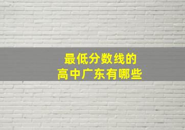 最低分数线的高中广东有哪些