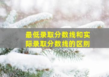 最低录取分数线和实际录取分数线的区别