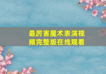 最厉害魔术表演视频完整版在线观看