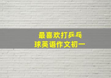 最喜欢打乒乓球英语作文初一