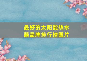 最好的太阳能热水器品牌排行榜图片