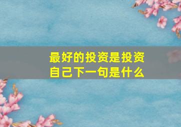 最好的投资是投资自己下一句是什么