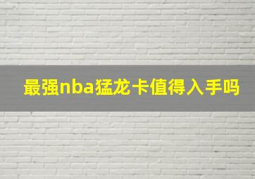 最强nba猛龙卡值得入手吗