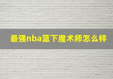 最强nba篮下魔术师怎么样