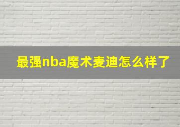 最强nba魔术麦迪怎么样了