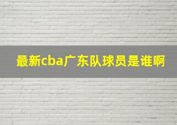 最新cba广东队球员是谁啊