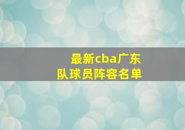 最新cba广东队球员阵容名单