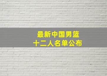 最新中国男篮十二人名单公布