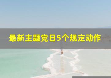 最新主题党日5个规定动作