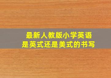 最新人教版小学英语是英式还是美式的书写