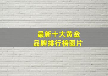 最新十大黄金品牌排行榜图片