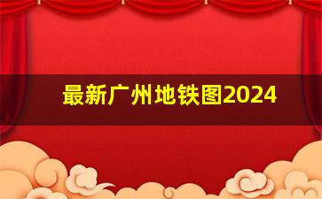 最新广州地铁图2024