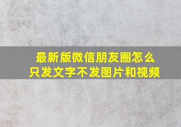 最新版微信朋友圈怎么只发文字不发图片和视频