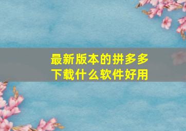 最新版本的拼多多下载什么软件好用