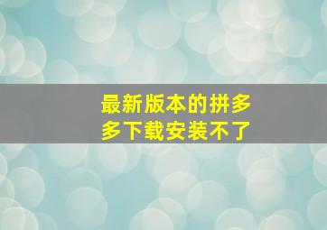 最新版本的拼多多下载安装不了