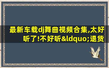 最新车载dj舞曲视频合集,太好听了!不好听“退货”