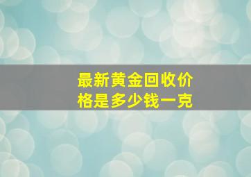 最新黄金回收价格是多少钱一克