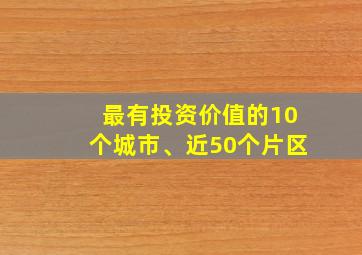 最有投资价值的10个城市、近50个片区