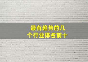 最有趋势的几个行业排名前十