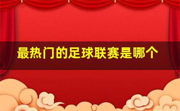 最热门的足球联赛是哪个