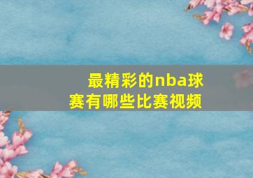 最精彩的nba球赛有哪些比赛视频