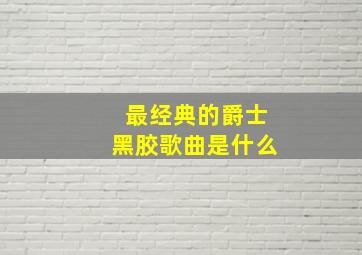 最经典的爵士黑胶歌曲是什么