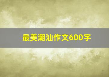 最美潮汕作文600字