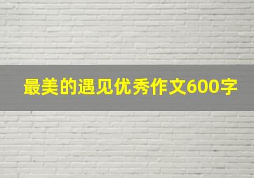 最美的遇见优秀作文600字