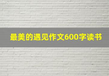 最美的遇见作文600字读书