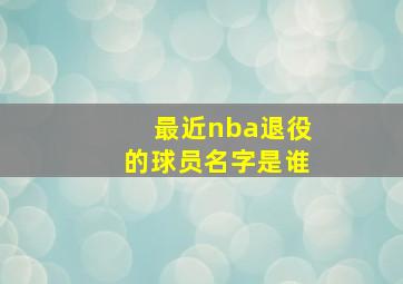 最近nba退役的球员名字是谁