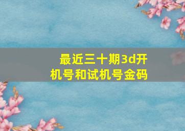 最近三十期3d开机号和试机号金码