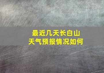 最近几天长白山天气预报情况如何