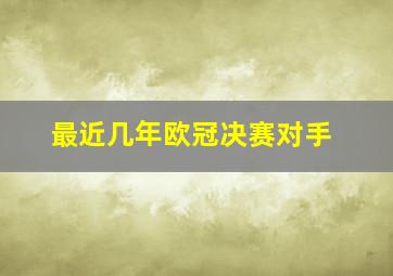 最近几年欧冠决赛对手