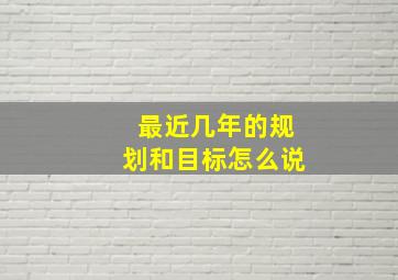 最近几年的规划和目标怎么说