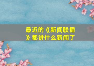 最近的《新闻联播》都讲什么新闻了