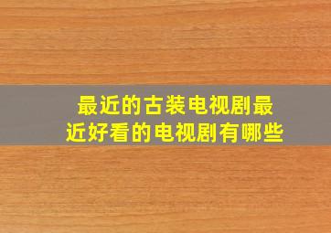 最近的古装电视剧最近好看的电视剧有哪些