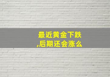 最近黄金下跌,后期还会涨么