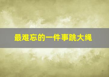 最难忘的一件事跳大绳