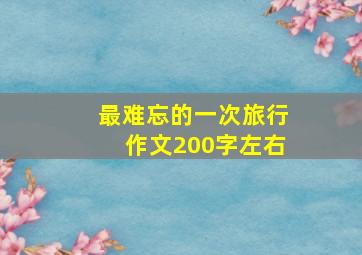 最难忘的一次旅行作文200字左右