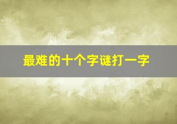 最难的十个字谜打一字