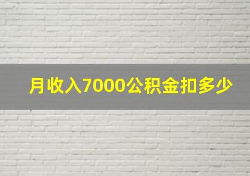 月收入7000公积金扣多少