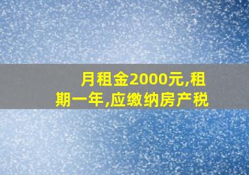 月租金2000元,租期一年,应缴纳房产税