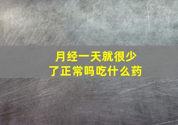 月经一天就很少了正常吗吃什么药