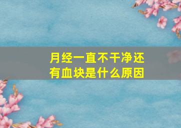 月经一直不干净还有血块是什么原因