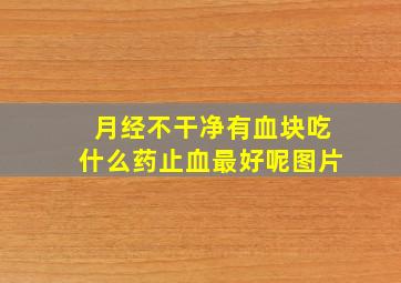 月经不干净有血块吃什么药止血最好呢图片