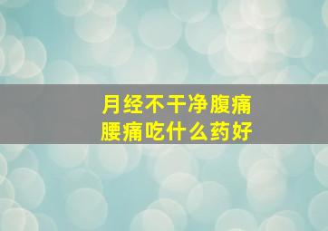 月经不干净腹痛腰痛吃什么药好