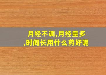 月经不调,月经量多,时间长用什么药好呢