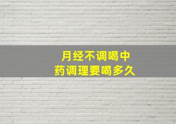 月经不调喝中药调理要喝多久