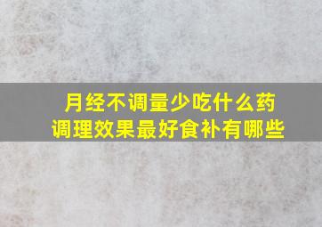 月经不调量少吃什么药调理效果最好食补有哪些