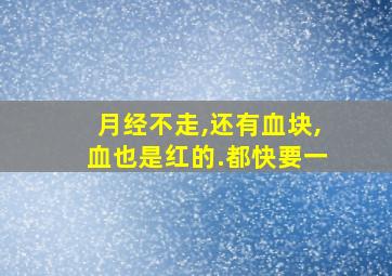 月经不走,还有血块,血也是红的.都快要一